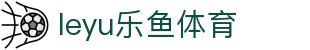 leyu官网乐鱼体育 - 体育品牌赛事直播入口